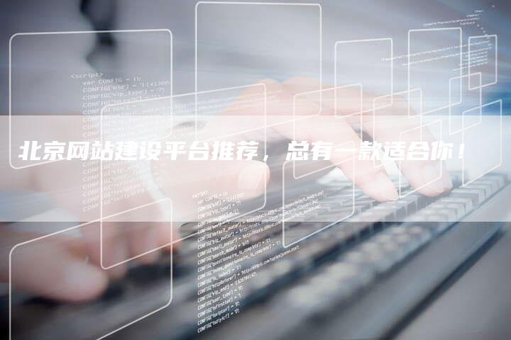 北京网站建设平台推荐，总有一款适合你！
