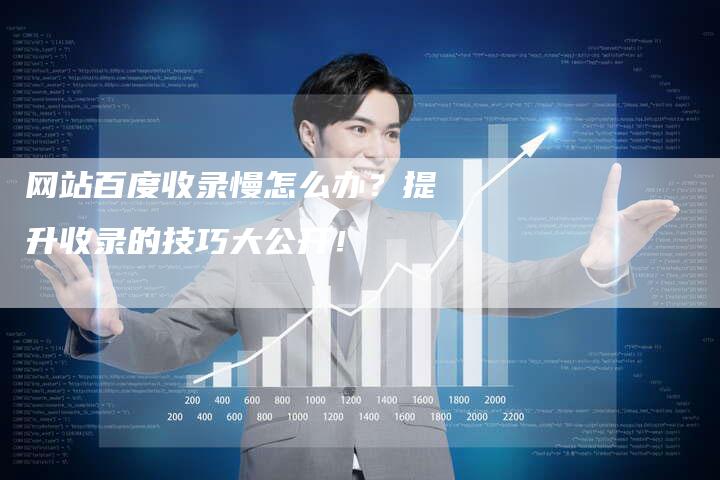 网站百度收录慢怎么办？提升收录的技巧大公开！