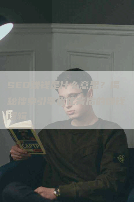 SEO赚钱是什么意思?揭秘搜索引擎优化背后的赚钱逻辑-九九文章网