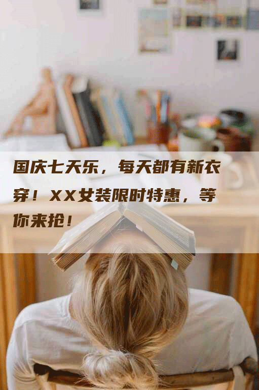 国庆七天乐,每天都有新衣穿!XX女装限时特惠,等你来抢!-九九文章网