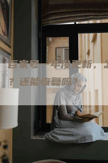 百家号一年没更新,怎么办?还能恢复吗?-九九文章网