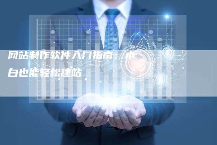 网站制作软件入门指南：小白也能轻松建站