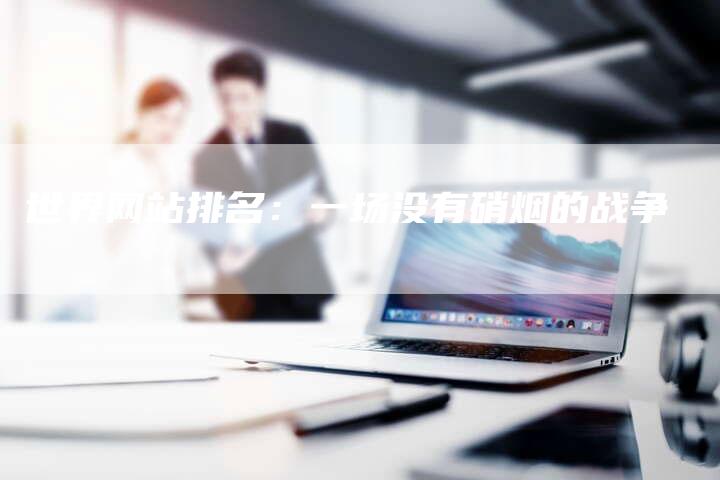 世界网站排名：一场没有硝烟的战争