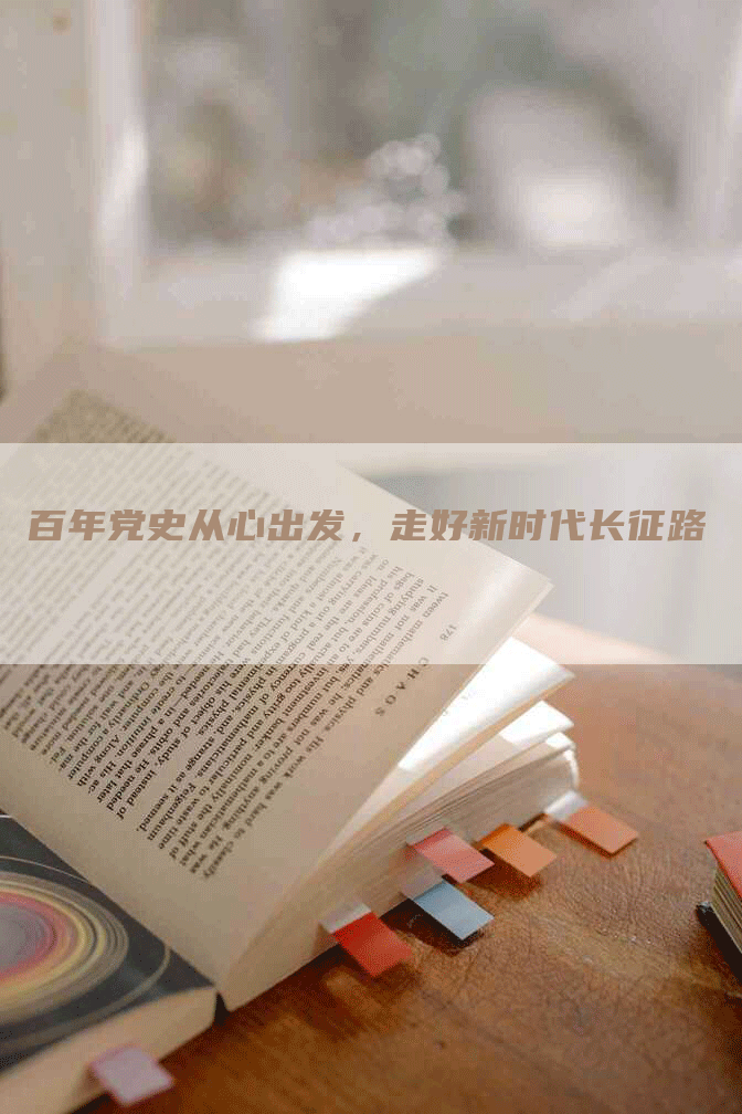 百年党史从心出发，走好新时代长征路
