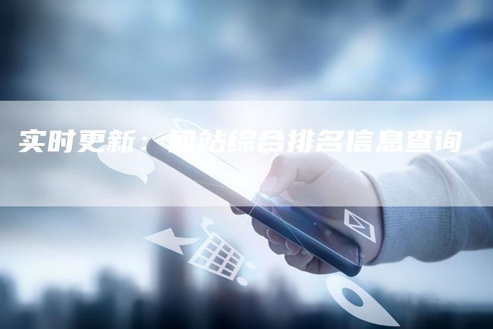 实时更新：网站综合排名信息查询