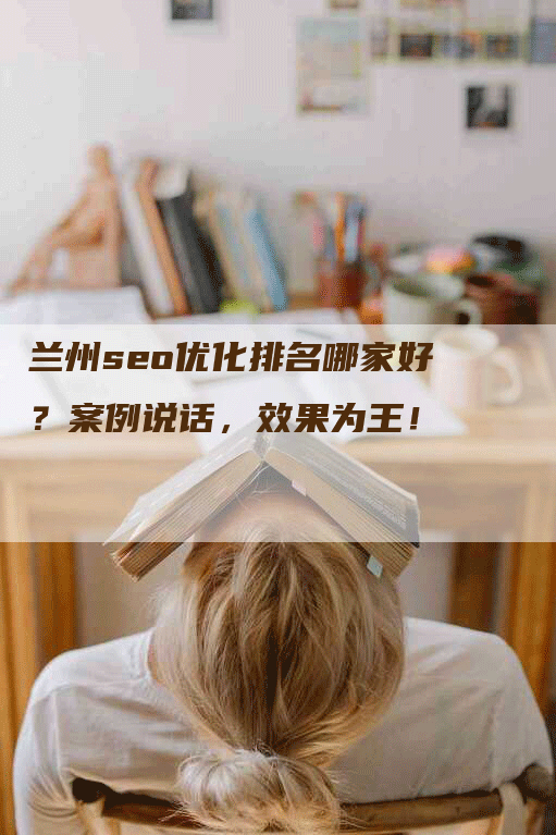 兰州seo优化排名哪家好？案例说话，效果为王！