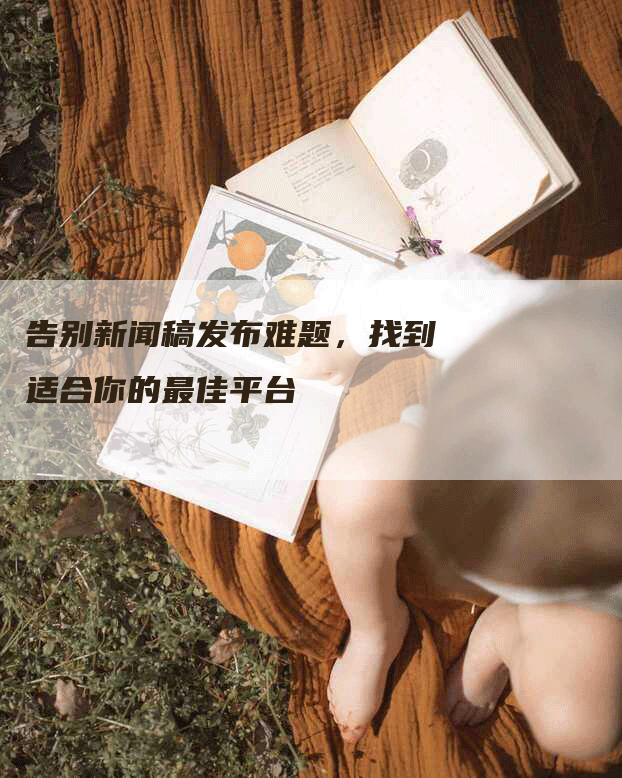 告别新闻稿发布难题，找到适合你的最佳平台