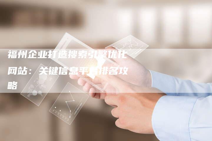 福州企业打造搜索引擎优化网站:关键信息平台排名攻略-九九文章网
