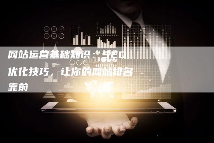 网站运营基础知识：SEO优化技巧，让你的网站排名靠前