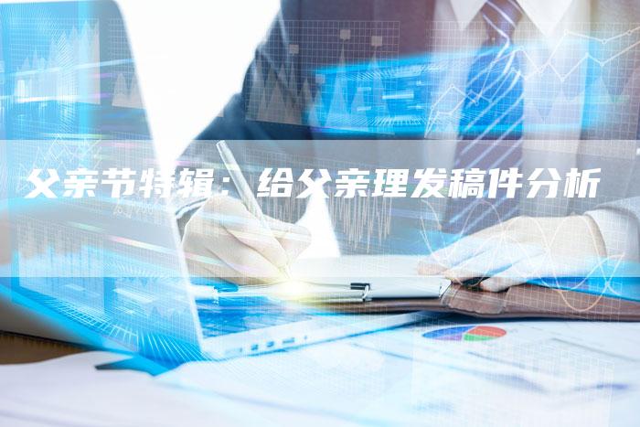 父亲节特辑：给父亲理发稿件分析
