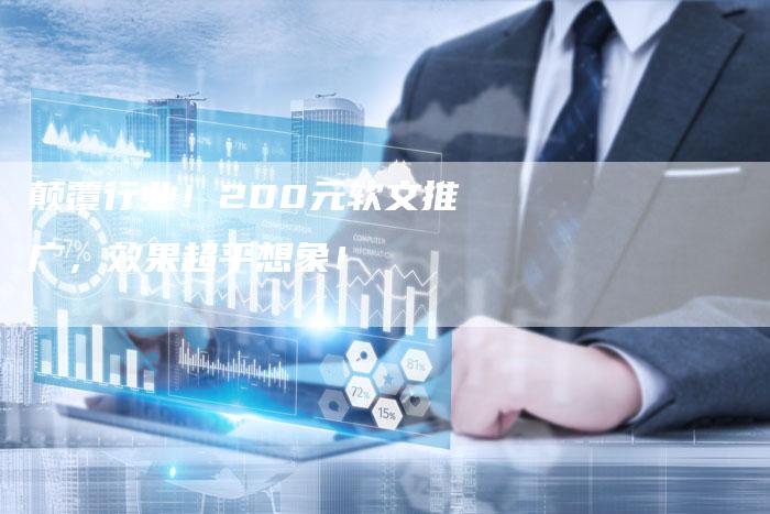 颠覆行业！200元软文推广，效果超乎想象！
