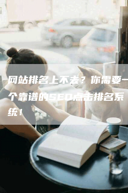 网站排名上不去？你需要一个靠谱的SEO点击排名系统！