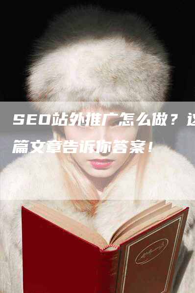 SEO站外推广怎么做？这篇文章告诉你答案！