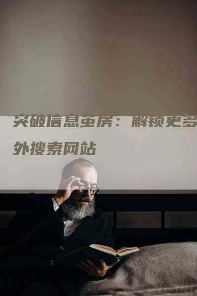 突破信息茧房：解锁更多国外搜索网站