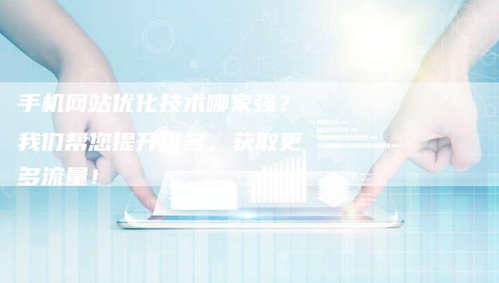 手机网站优化技术哪家强？我们帮您提升排名，获取更多流量！