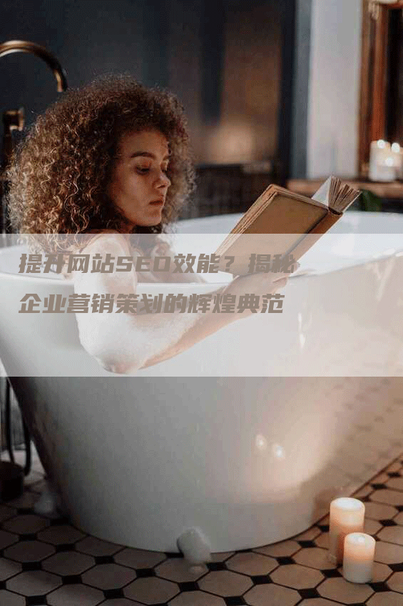 提升网站SEO效能？揭秘企业营销策划的辉煌典范