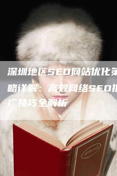 深圳地区SEO网站优化策略详解：高效网络SEO推广技巧全解析