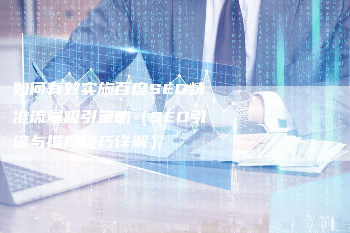 如何有效实施百度SEO精准流量吸引策略(SEO引流与推广技巧详解)-九九文章网