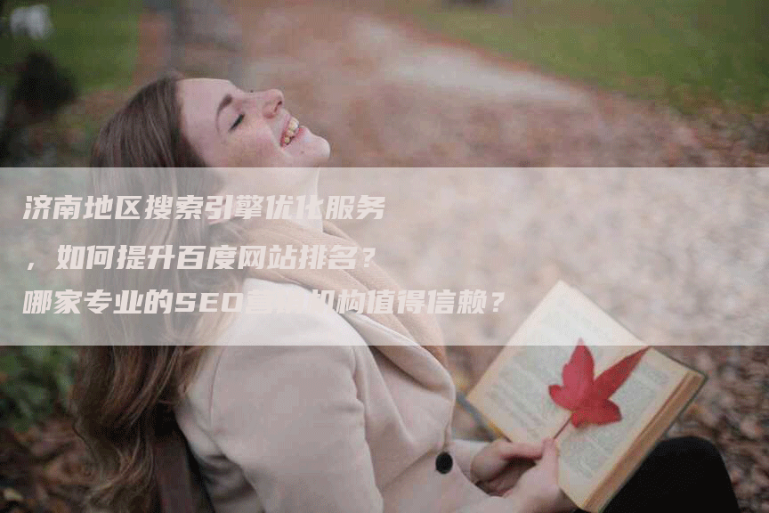 济南地区搜索引擎优化服务，如何提升百度网站排名？哪家专业的SEO营销机构值得信赖？