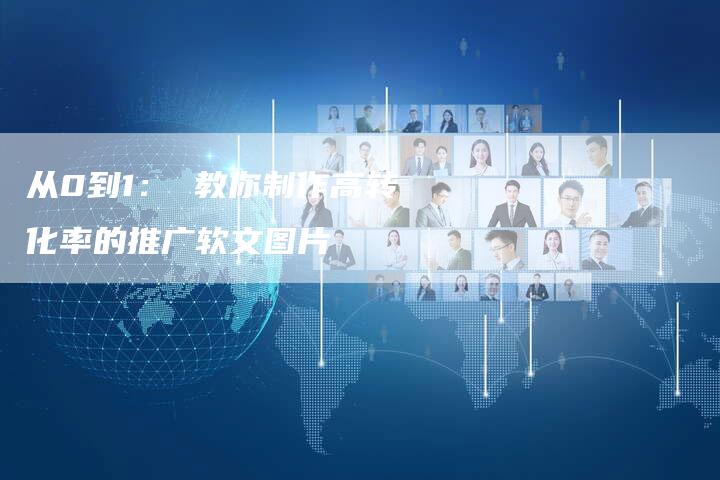 从0到1： 教你制作高转化率的推广软文图片