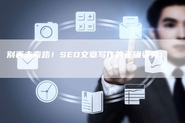 别再走弯路！SEO文章写作的正确姿势！