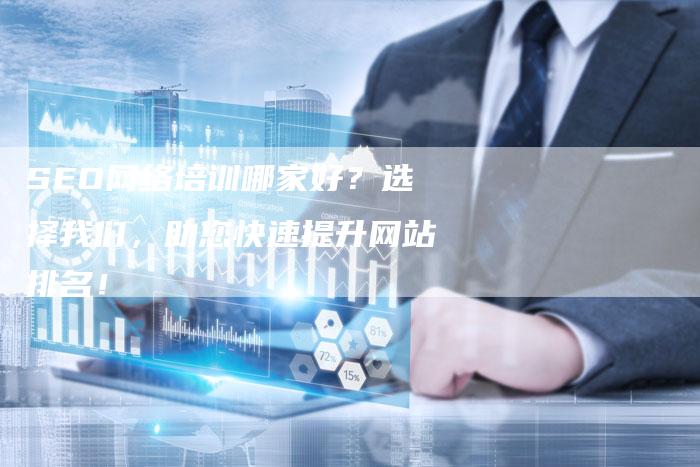 SEO网络培训哪家好？选择我们，助您快速提升网站排名！