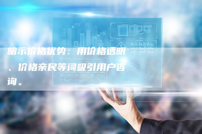 暗示价格优势：用价格透明、价格亲民等词吸引用户咨询。