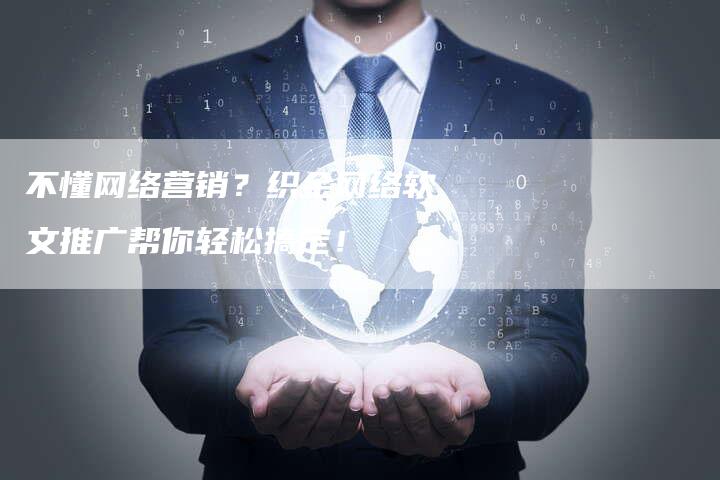 不懂网络营销？织金网络软文推广帮你轻松搞定！