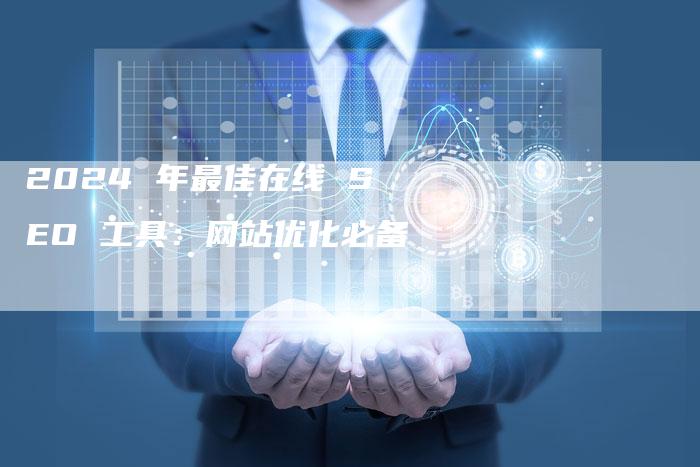 2024 年最佳在线 SEO 工具:网站优化必备-九九文章网