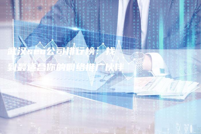武汉seo公司排行榜：找到最适合你的网络推广伙伴