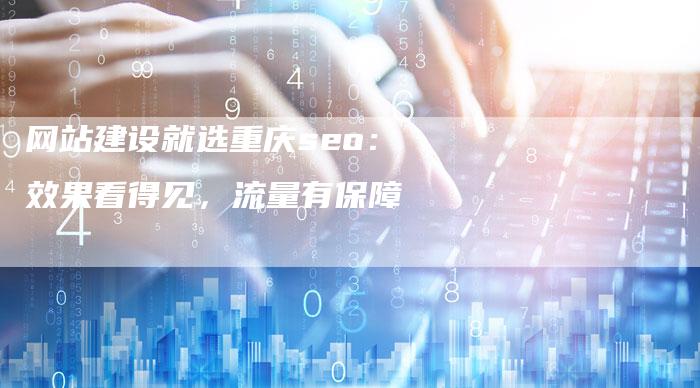 网站建设就选重庆seo：效果看得见，流量有保障