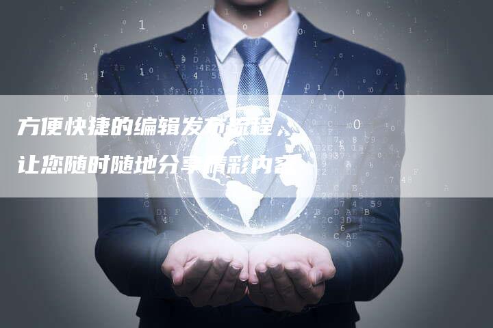 方便快捷的编辑发布流程，让您随时随地分享精彩内容