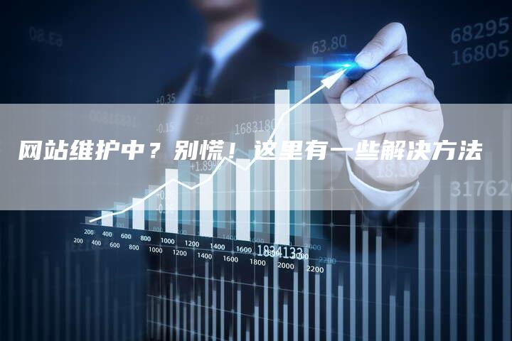 网站维护中？别慌！这里有一些解决方法