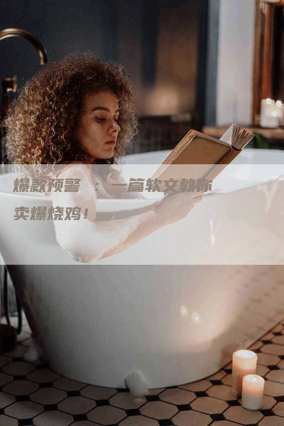 爆款预警 ：一篇软文教你卖爆烧鸡！