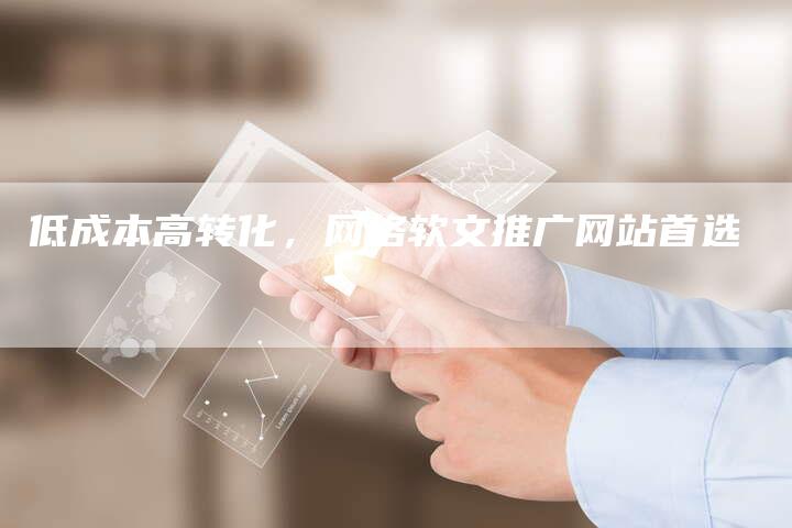 低成本高转化，网络软文推广网站首选