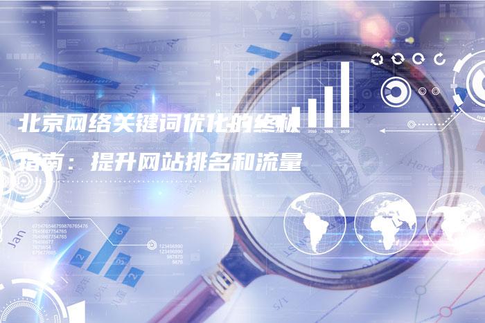北京网络关键词优化的终极指南：提升网站排名和流量
