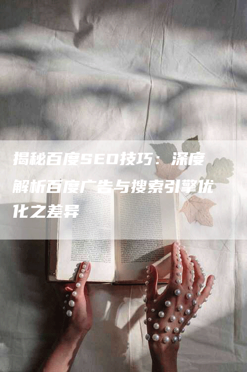 揭秘百度SEO技巧：深度解析百度广告与搜索引擎优化之差异