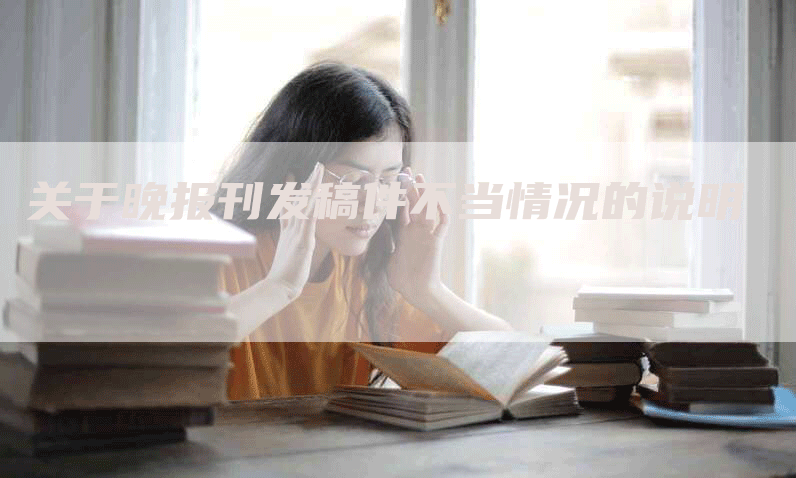 关于晚报刊发稿件不当情况的说明-九九文章网