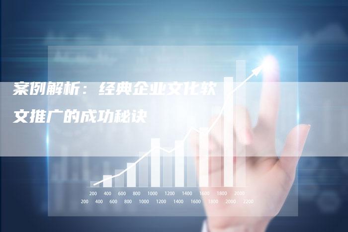 案例解析：经典企业文化软文推广的成功秘诀