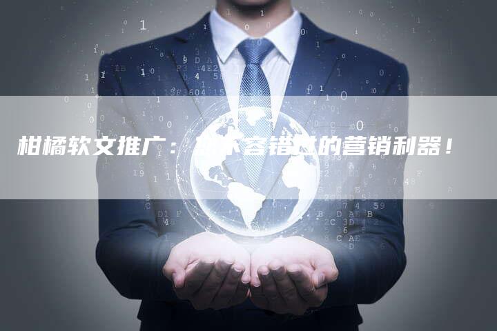 柑橘软文推广：您不容错过的营销利器！