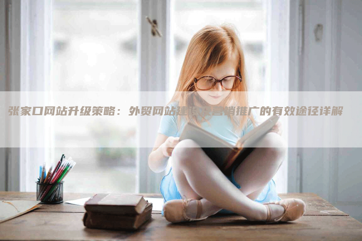 张家口网站升级策略:外贸网站建设及营销推广的有效途径详解-九九文章网