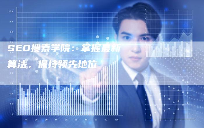 SEO搜索学院：掌握最新算法，保持领先地位