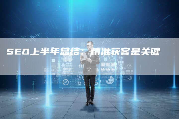 SEO上半年总结：精准获客是关键