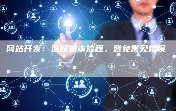 网站开发：遵循基本流程，避免常见错误
