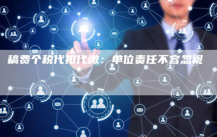 稿费个税代扣代缴:单位责任不容忽视-九九文章网
