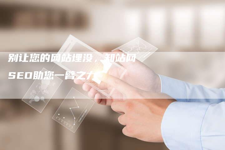 别让您的网站埋没，知站网SEO助您一臂之力