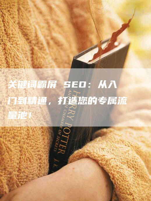 关键词霸屏 SEO：从入门到精通，打造您的专属流量池！