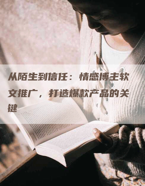 从陌生到信任：情感博主软文推广，打造爆款产品的关键