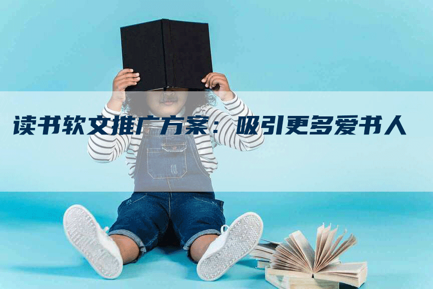 读书软文推广方案：吸引更多爱书人