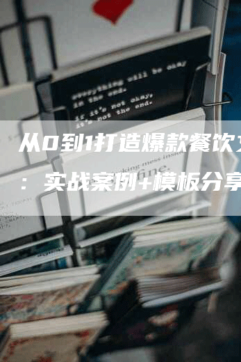 从0到1打造爆款餐饮文案：实战案例+模板分享